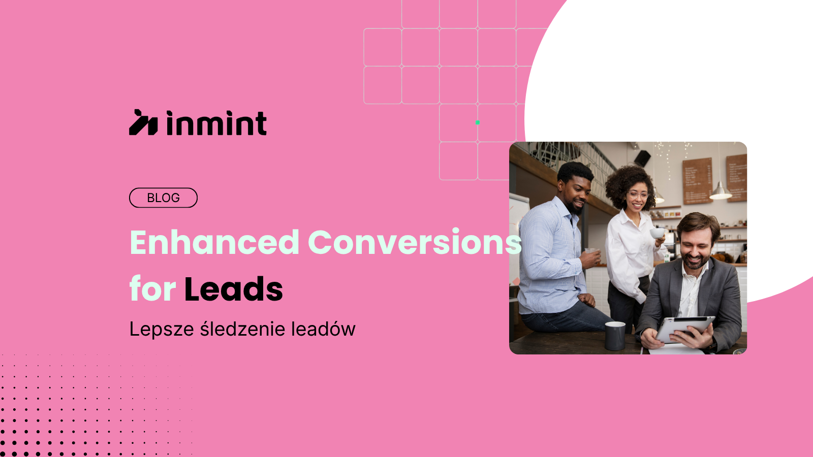 Jak Google Enhanced Conversions for Leads (EC4L) pomaga skutecznie śledzić konwersje w modelu Lead Gen